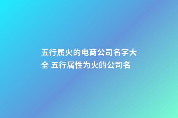 五行属火的电商公司名字大全 五行属性为火的公司名-第1张-公司起名-玄机派